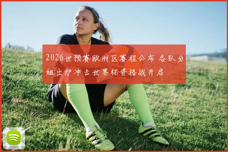 2026世预赛欧洲区赛程公布 各队分组出炉冲击世界杯资格战开启