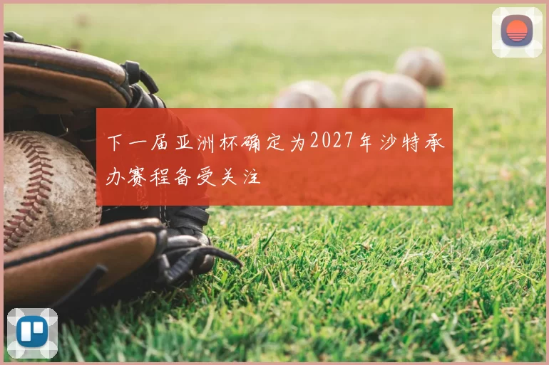 下一届亚洲杯确定为2027年沙特承办赛程备受关注