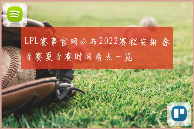 LPL赛事官网公布2022赛程安排 春季赛夏季赛时间看点一览