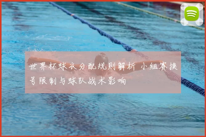 世界杯球衣分配规则解析 小组赛换号限制与球队战术影响
