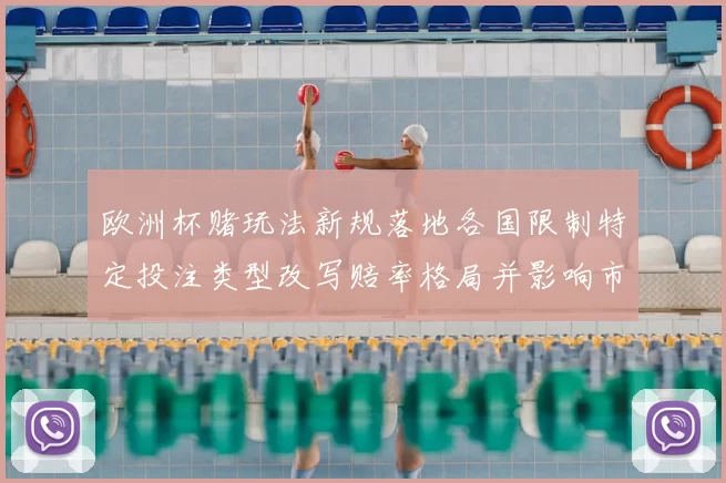 欧洲杯赌玩法新规落地各国限制特定投注类型改写赔率格局并影响市场