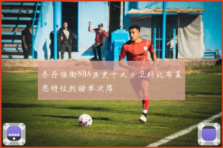 乔丹领衔NBA历史十大分卫科比布莱恩特位列榜单次席