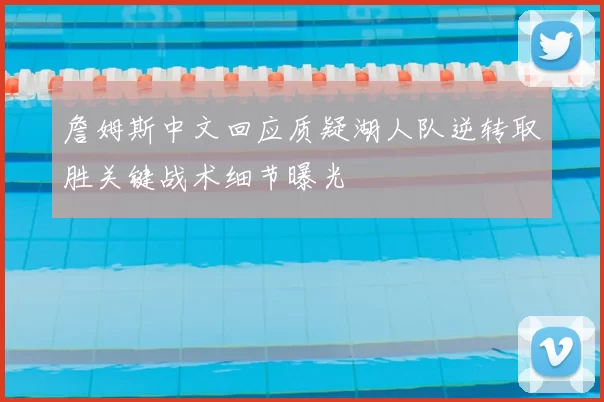 詹姆斯中文回应质疑湖人队逆转取胜关键战术细节曝光