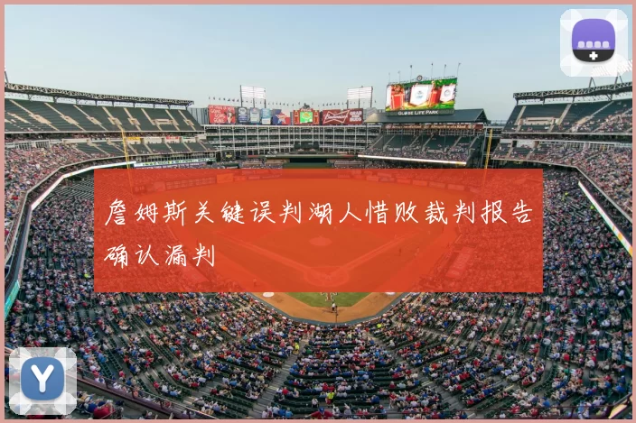 詹姆斯关键误判湖人惜败裁判报告确认漏判