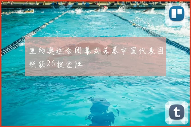 里约奥运会闭幕式落幕中国代表团斩获26枚金牌