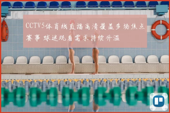 CCTV5体育线直播高清覆盖多场焦点赛事 球迷观看需求持续升温