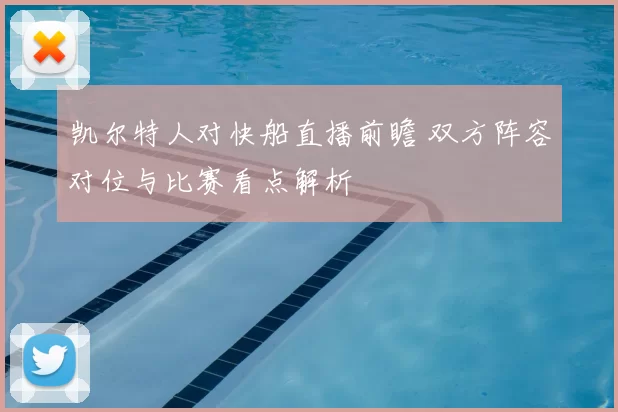 凯尔特人对快船直播前瞻 双方阵容对位与比赛看点解析