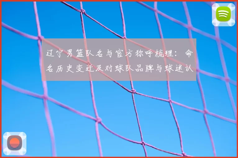 辽宁男篮队名与官方称呼梳理：命名历史变迁及对球队品牌与球迷认同影响