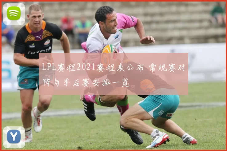 LPL赛程2021赛程表公布 常规赛对阵与季后赛安排一览