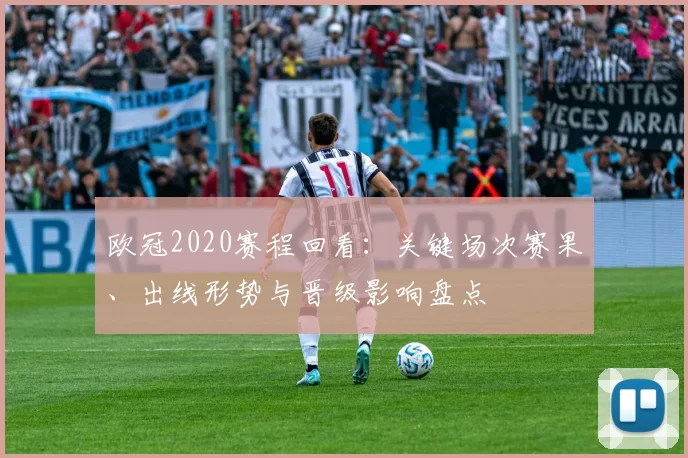 欧冠2020赛程回看:关键场次赛果、出线形势与晋级影响盘点