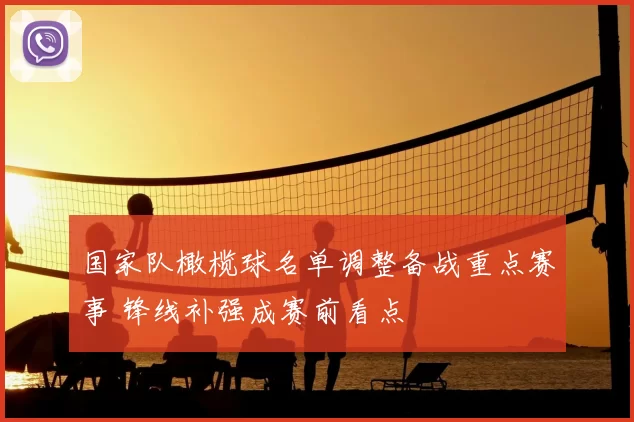 国家队橄榄球名单调整备战重点赛事 锋线补强成赛前看点