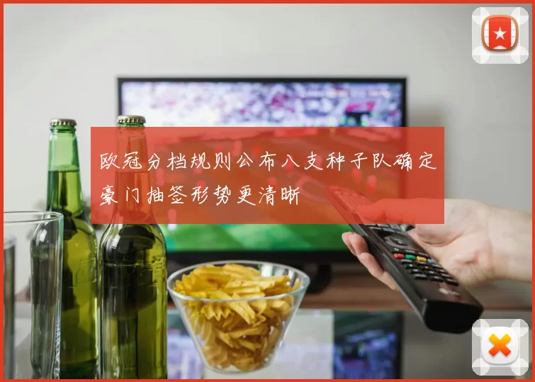 欧冠分档规则公布八支种子队确定豪门抽签形势更清晰