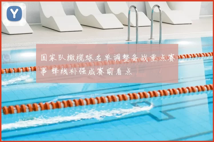 国家队橄榄球名单调整备战重点赛事 锋线补强成赛前看点