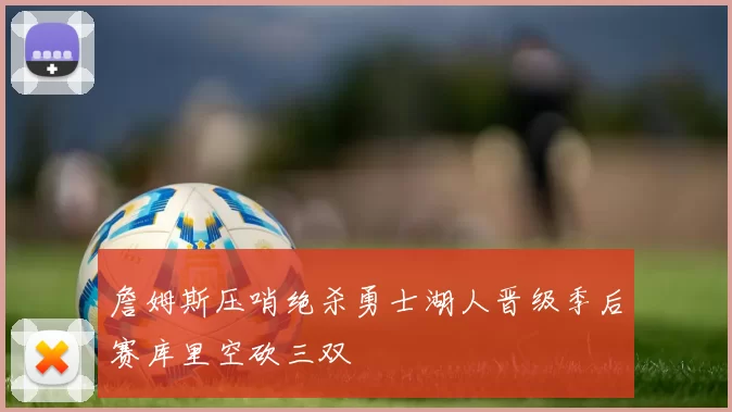 詹姆斯压哨绝杀勇士湖人晋级季后赛库里空砍三双