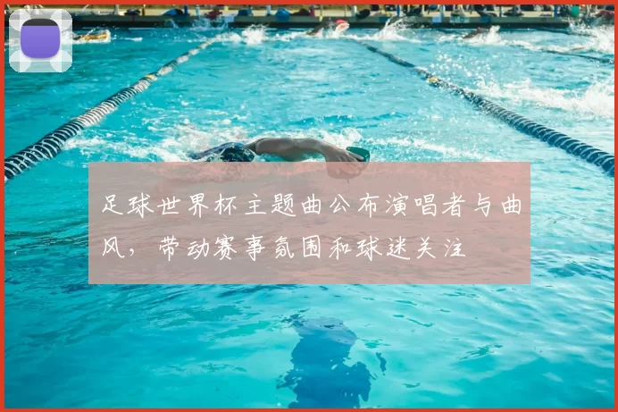 足球世界杯主题曲公布演唱者与曲风，带动赛事氛围和球迷关注