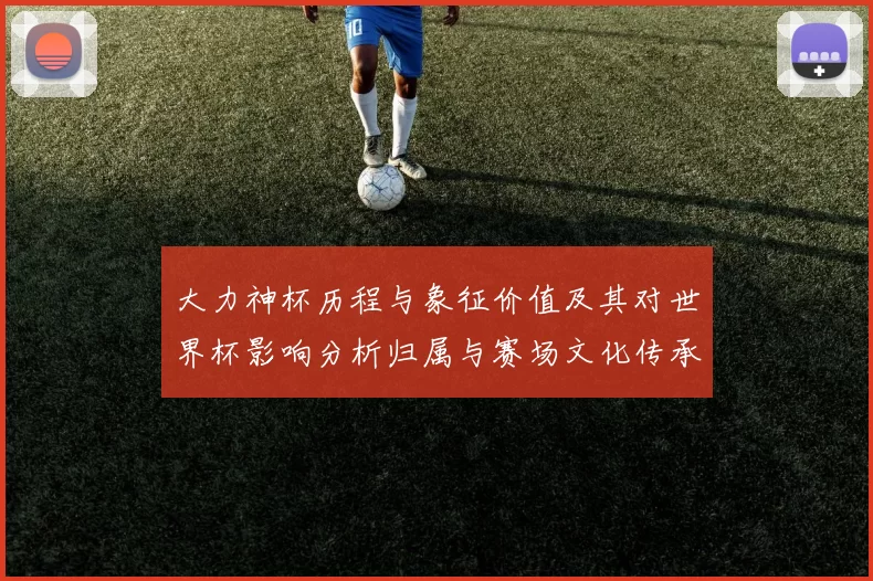 大力神杯历程与象征价值及其对世界杯影响分析归属与赛场文化传承