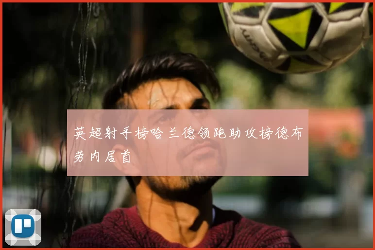 英超射手榜哈兰德领跑助攻榜德布劳内居首