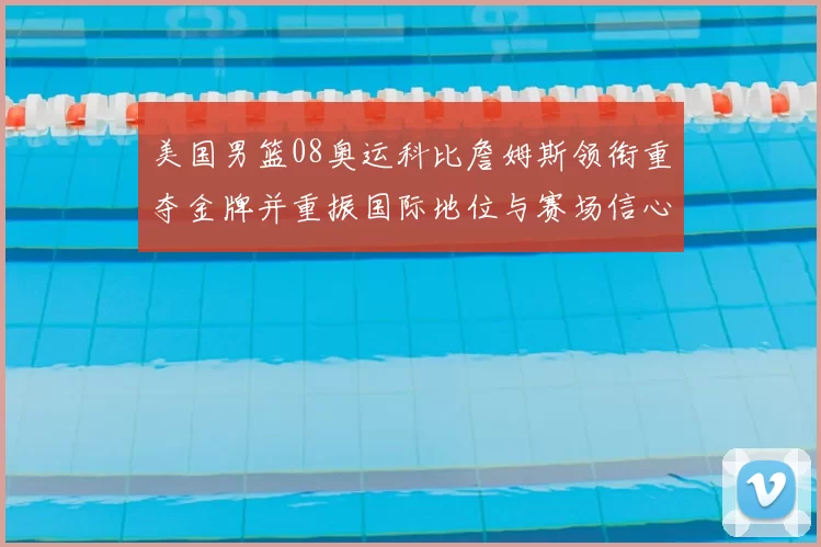 美国男篮08奥运科比詹姆斯领衔重夺金牌并重振国际地位与赛场信心
