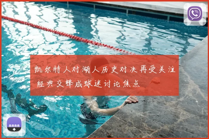 凯尔特人对湖人历史对决再受关注 经典交锋成球迷讨论焦点