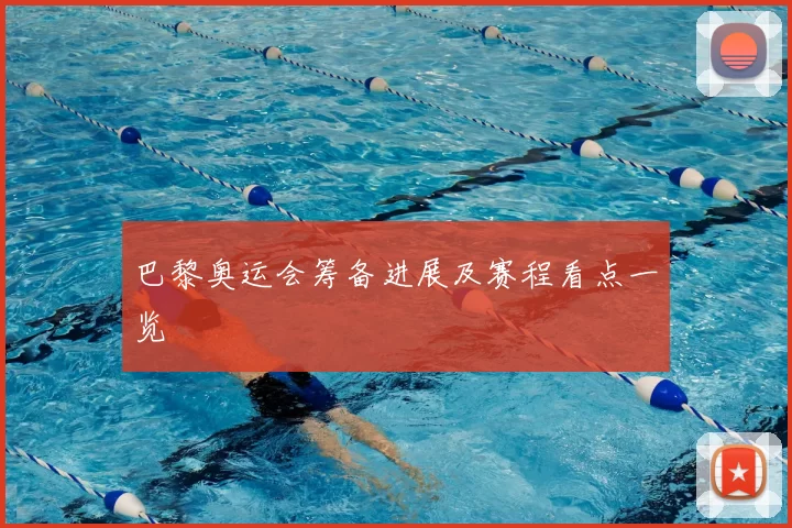 巴黎奥运会筹备进展及赛程看点一览