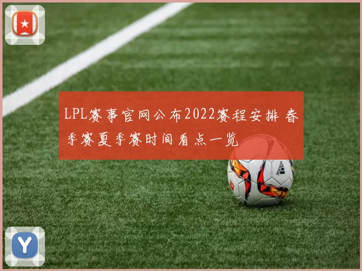 LPL赛事官网公布2022赛程安排 春季赛夏季赛时间看点一览