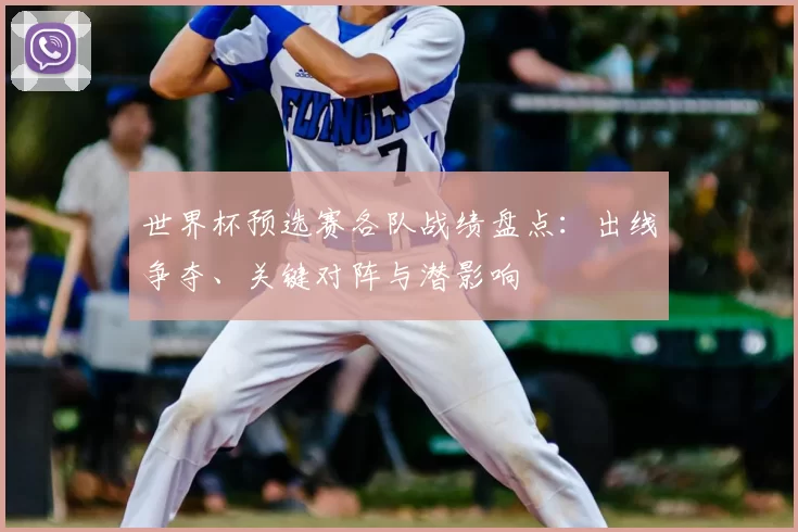 世界杯预选赛各队战绩盘点：出线争夺、关键对阵与潜影响