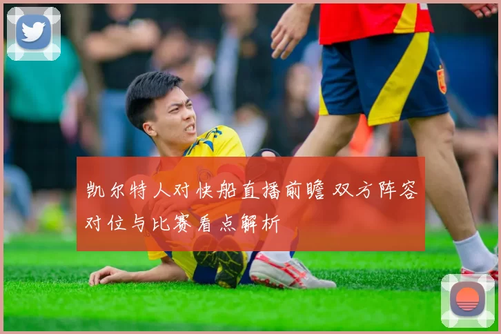 凯尔特人对快船直播前瞻 双方阵容对位与比赛看点解析