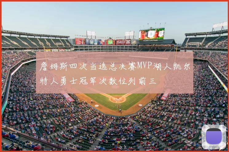 詹姆斯四次当选总决赛MVP湖人凯尔特人勇士冠军次数位列前三