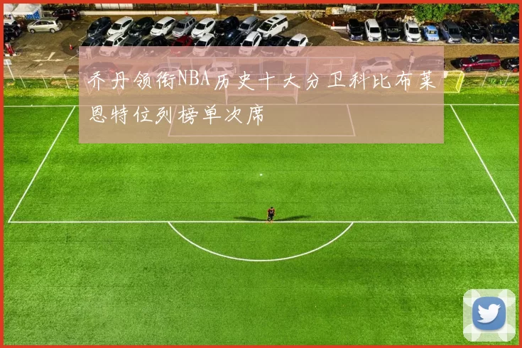 乔丹领衔NBA历史十大分卫科比布莱恩特位列榜单次席