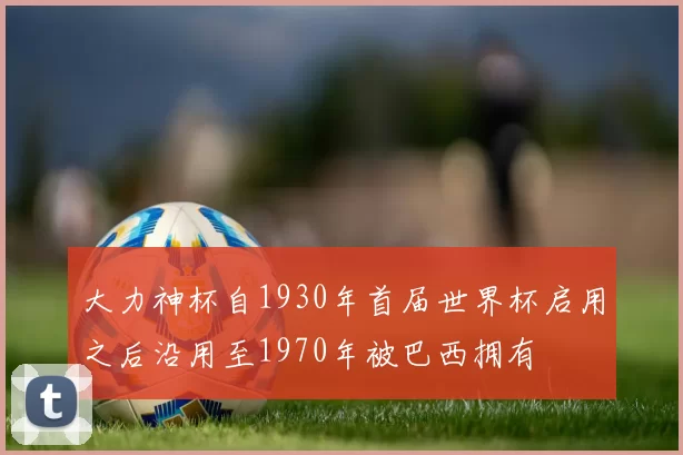 大力神杯自1930年首届世界杯启用之后沿用至1970年被巴西拥有