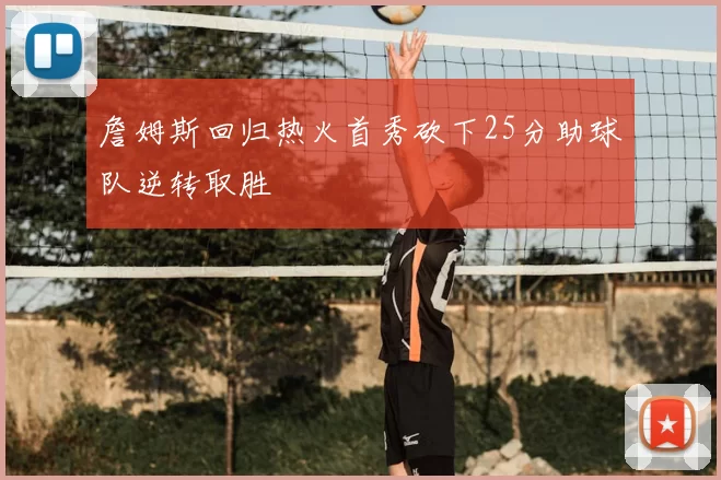 詹姆斯回归热火首秀砍下25分助球队逆转取胜